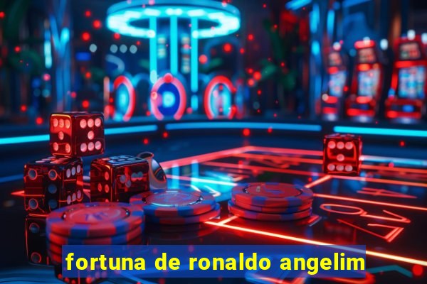 fortuna de ronaldo angelim